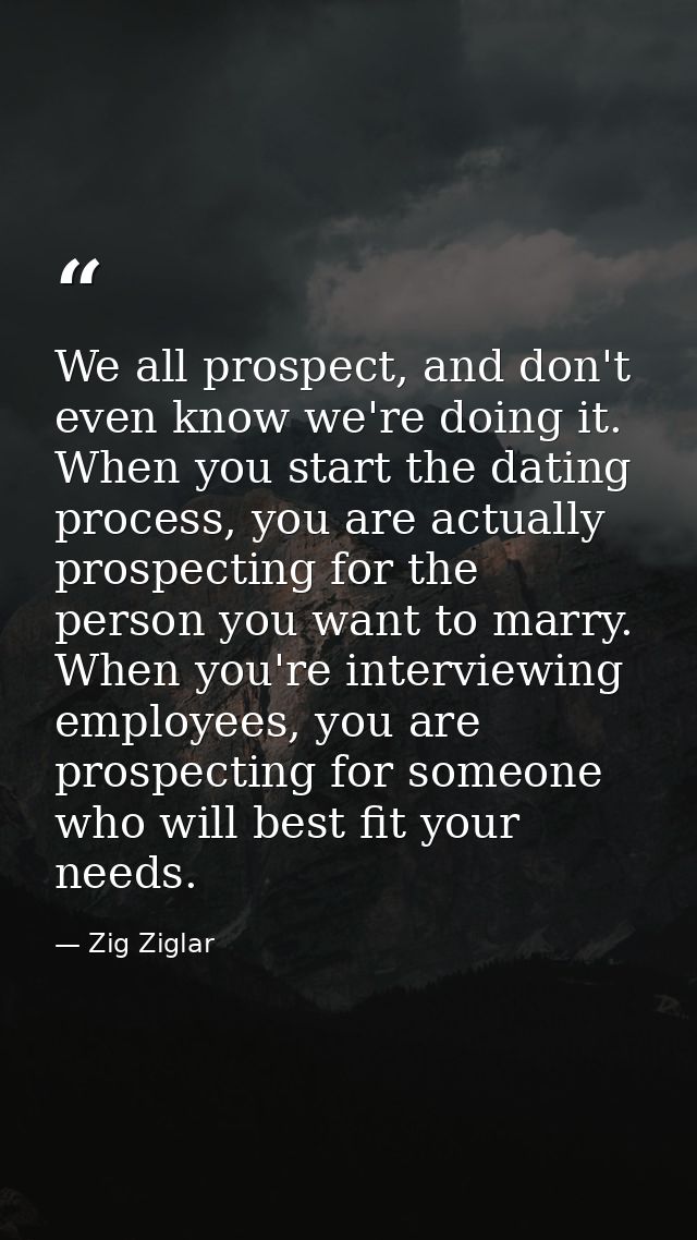 We all prospect, and don't even know we're doing it. When you start the dating process, you are actually prospecting for — Zig Ziglar