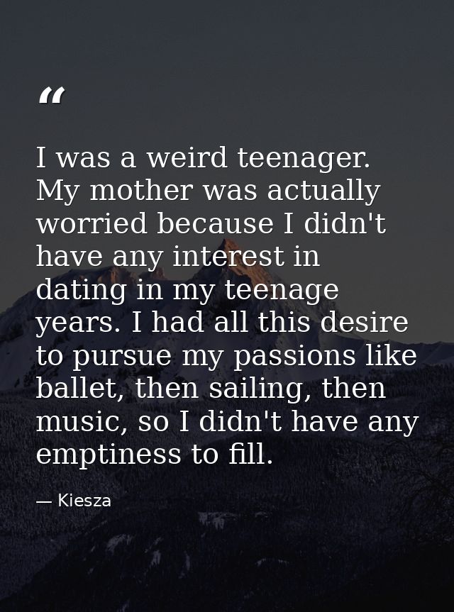 I was a weird teenager. My mother was actually worried because I didn't have any interest in dating in my teenage years. — Kiesza