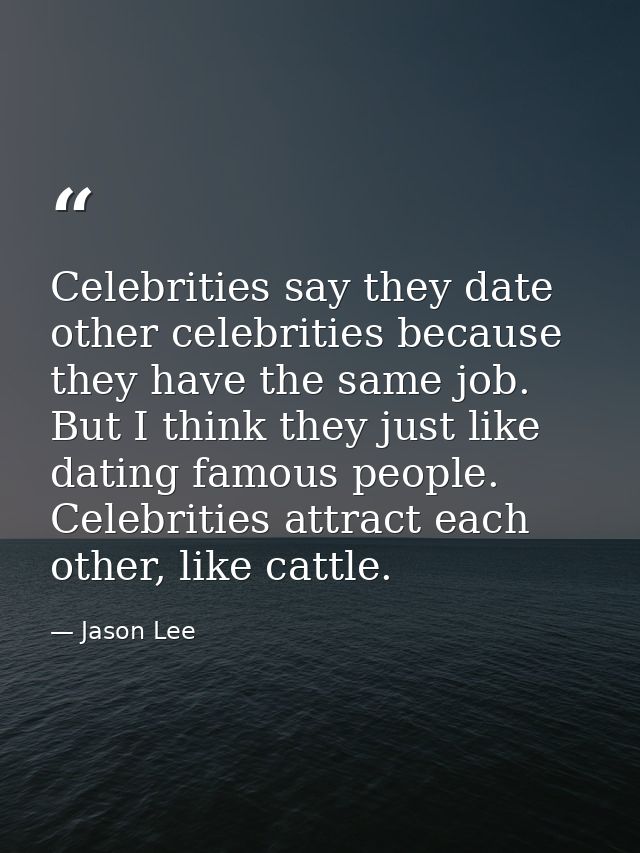 Celebrities say they date other celebrities because they have the same job. But I think they just like dating famous peo — Jason Lee