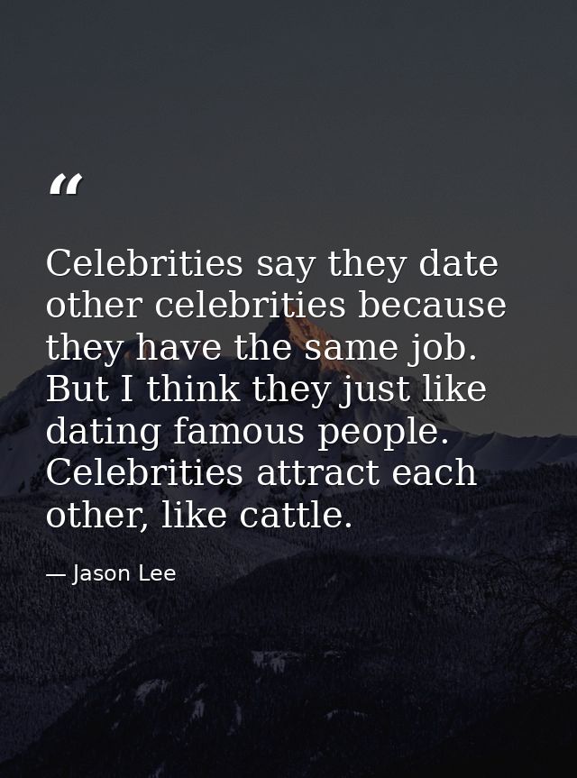 Celebrities say they date other celebrities because they have the same job. But I think they just like dating famous peo — Jason Lee