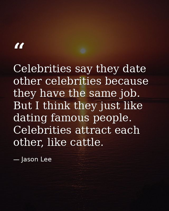 Celebrities say they date other celebrities because they have the same job. But I think they just like dating famous peo — Jason Lee