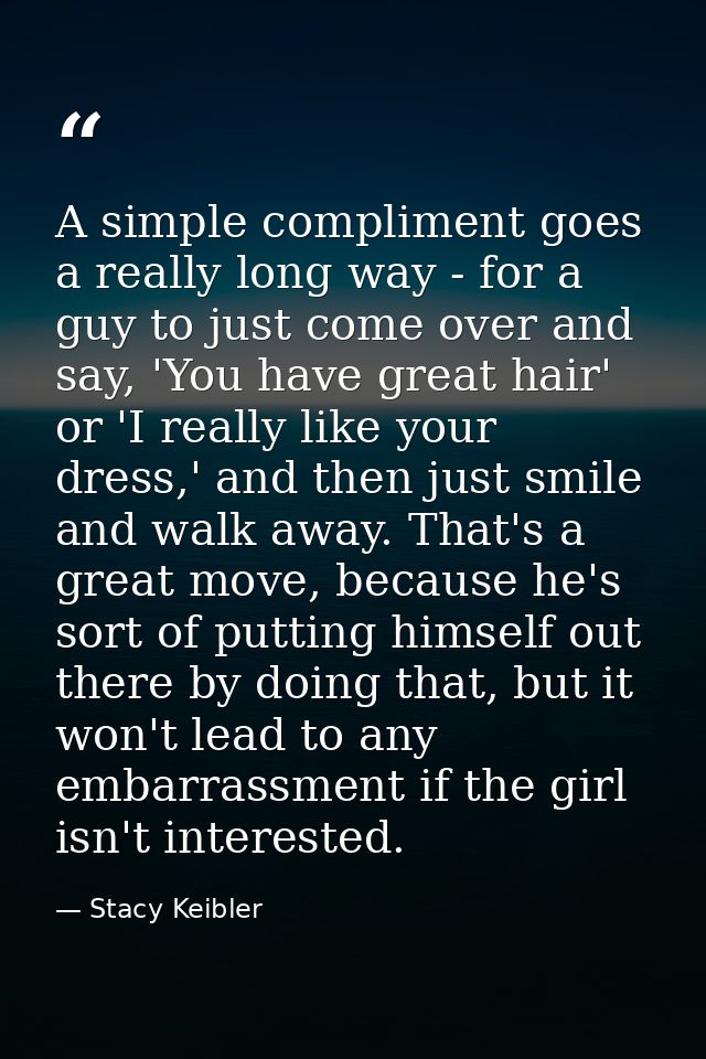 A simple compliment goes a really long way - for a guy to just come over and say, 'You have great hair' or 'I really lik — Stacy Keibler