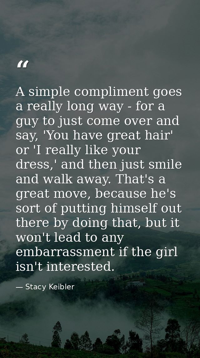 A simple compliment goes a really long way - for a guy to just come over and say, 'You have great hair' or 'I really lik — Stacy Keibler