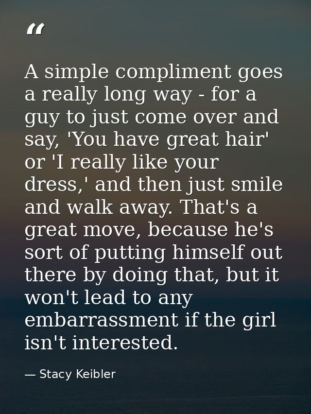 A simple compliment goes a really long way - for a guy to just come over and say, 'You have great hair' or 'I really lik — Stacy Keibler