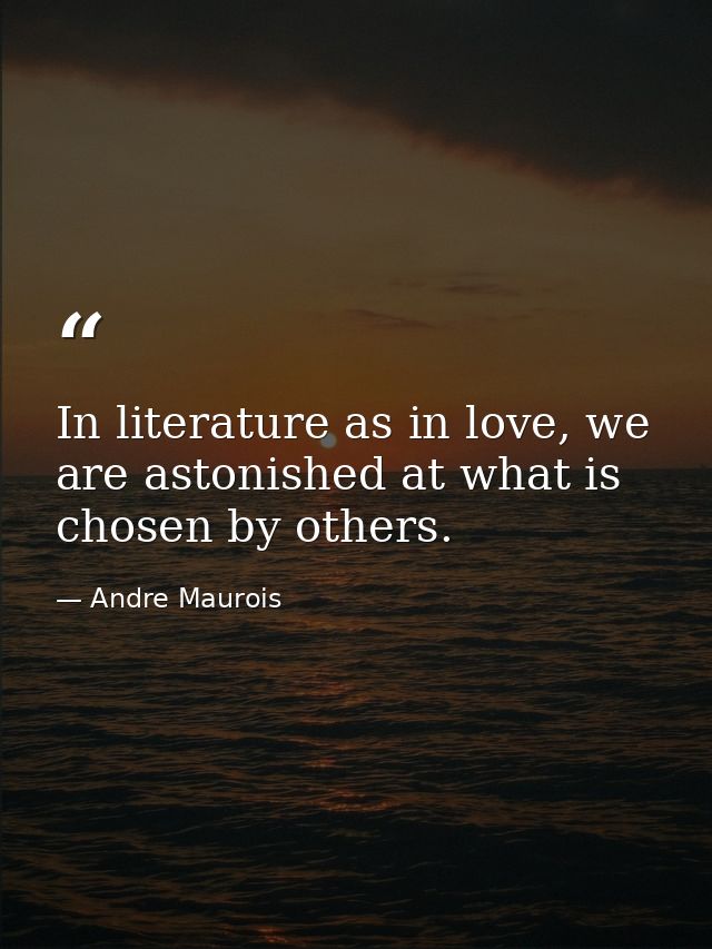 In literature as in love, we are astonished at what is chosen by others. — Andre Maurois