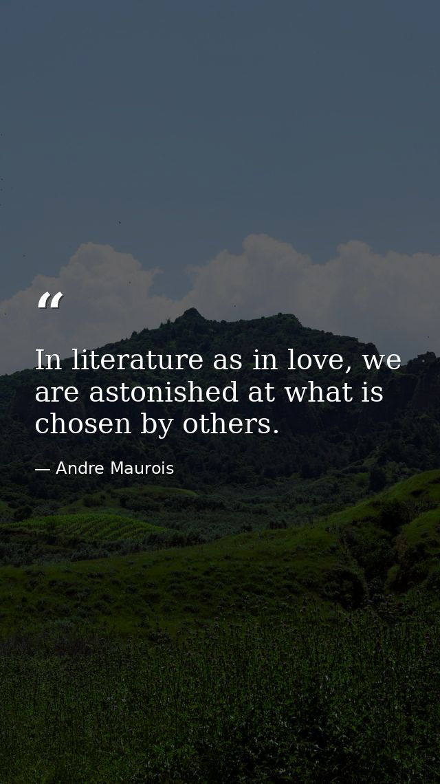 In literature as in love, we are astonished at what is chosen by others. — Andre Maurois