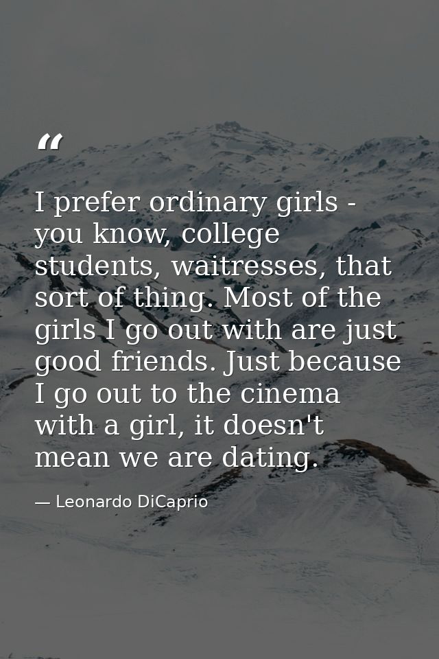 I prefer ordinary girls - you know, college students, waitresses, that sort of thing. Most of the girls I go out with ar — Leonardo DiCaprio