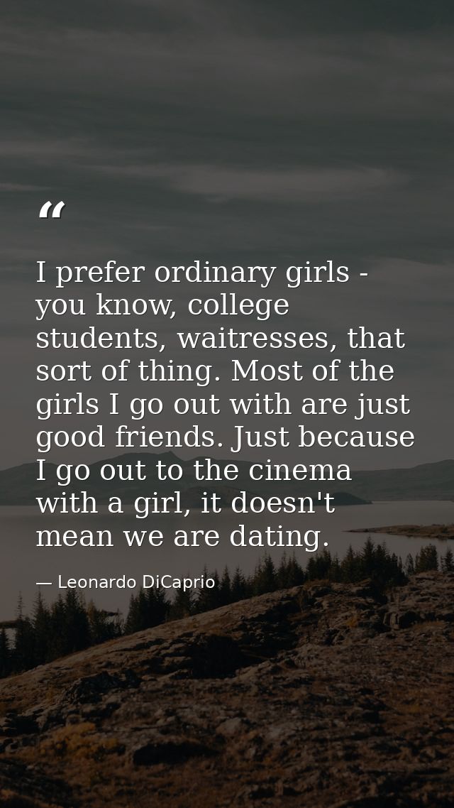 I prefer ordinary girls - you know, college students, waitresses, that sort of thing. Most of the girls I go out with ar — Leonardo DiCaprio