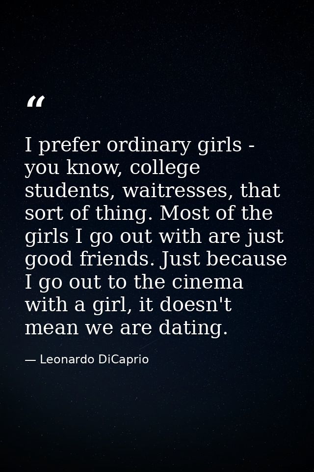I prefer ordinary girls - you know, college students, waitresses, that sort of thing. Most of the girls I go out with ar — Leonardo DiCaprio
