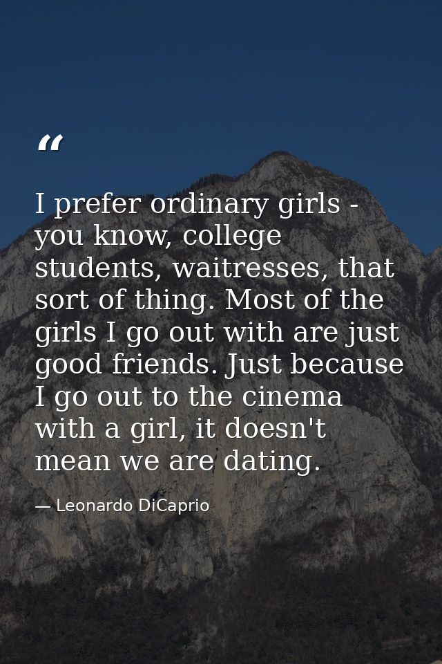 I prefer ordinary girls - you know, college students, waitresses, that sort of thing. Most of the girls I go out with ar — Leonardo DiCaprio