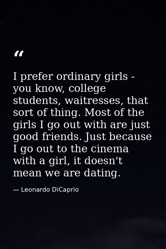 I prefer ordinary girls - you know, college students, waitresses, that sort of thing. Most of the girls I go out with ar — Leonardo DiCaprio