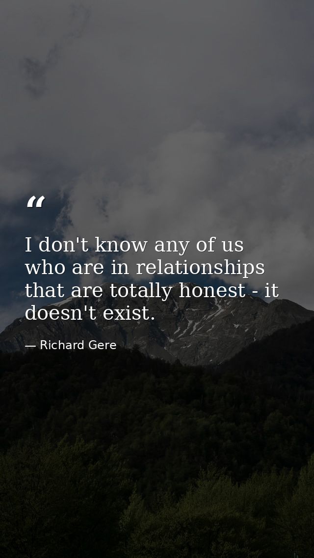 I don't know any of us who are in relationships that are totally honest - it doesn't exist. — Richard Gere