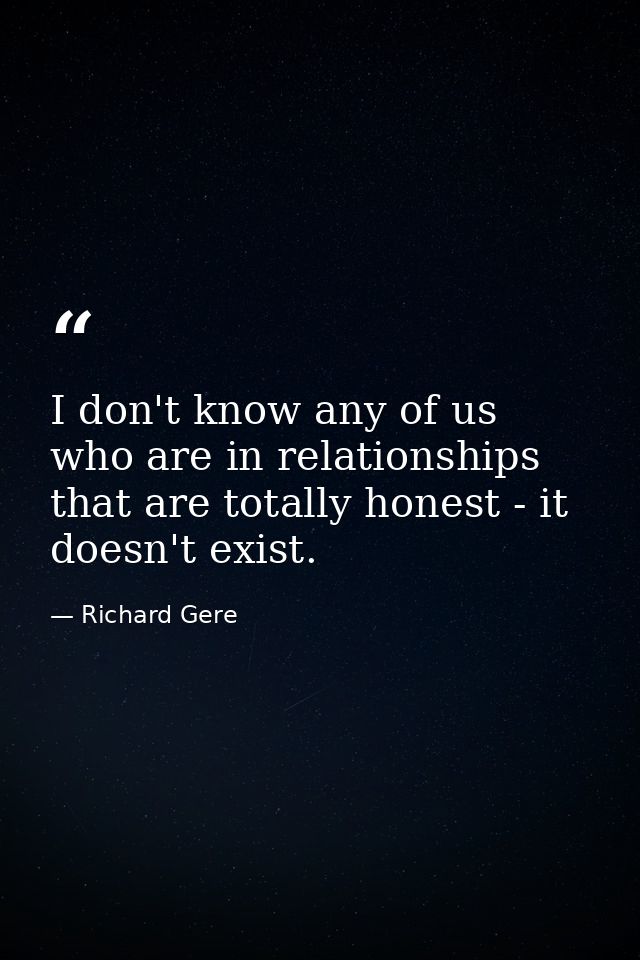 I don't know any of us who are in relationships that are totally honest - it doesn't exist. — Richard Gere
