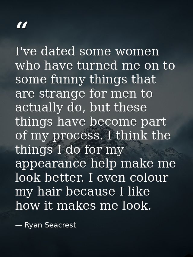 I've dated some women who have turned me on to some funny things that are strange for men to actually do, but these thin — Ryan Seacrest
