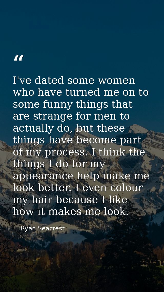 I've dated some women who have turned me on to some funny things that are strange for men to actually do, but these thin — Ryan Seacrest