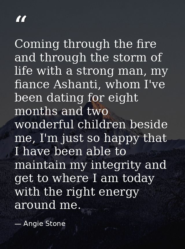 Coming through the fire and through the storm of life with a strong man, my fiance Ashanti, whom I've been dating for ei — Angie Stone