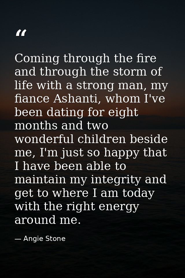 Coming through the fire and through the storm of life with a strong man, my fiance Ashanti, whom I've been dating for ei — Angie Stone