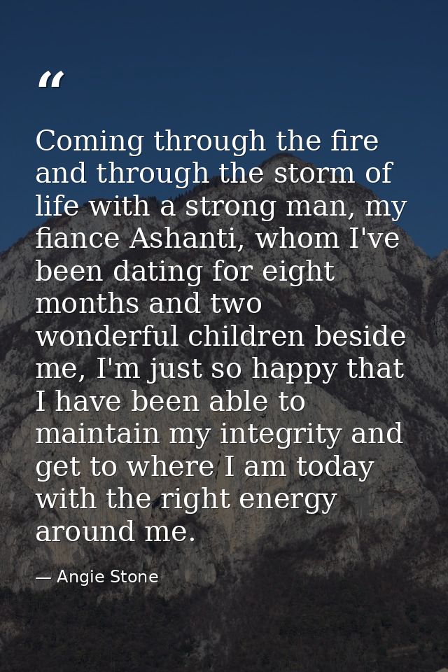 Coming through the fire and through the storm of life with a strong man, my fiance Ashanti, whom I've been dating for ei — Angie Stone