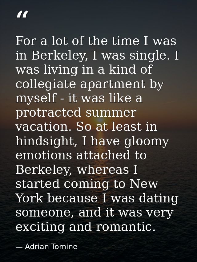 For a lot of the time I was in Berkeley, I was single. I was living in a kind of collegiate apartment by myself - it was — Adrian Tomine