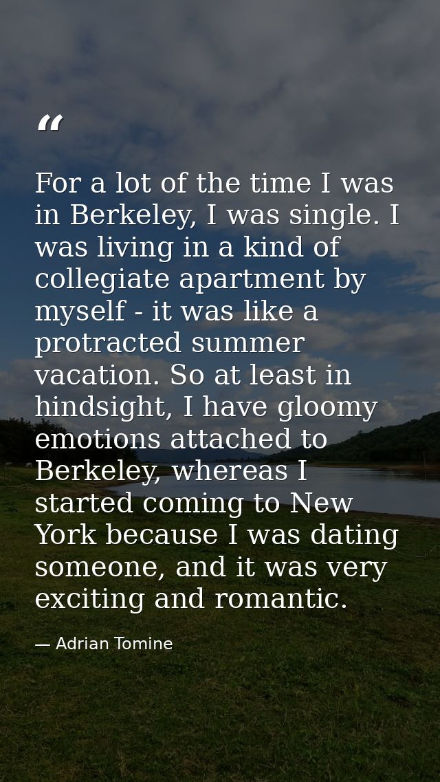 For a lot of the time I was in Berkeley, I was single. I was living in a kind of collegiate apartment by myself - it was — Adrian Tomine