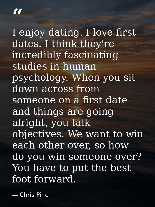 I enjoy dating. I love first dates. I think they're incredibly fascinating studies in human psychology. When you sit dow — Chris Pine