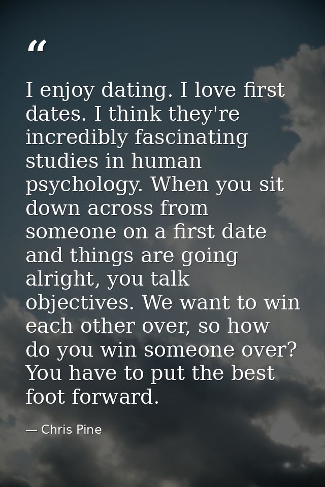 I enjoy dating. I love first dates. I think they're incredibly fascinating studies in human psychology. When you sit dow — Chris Pine