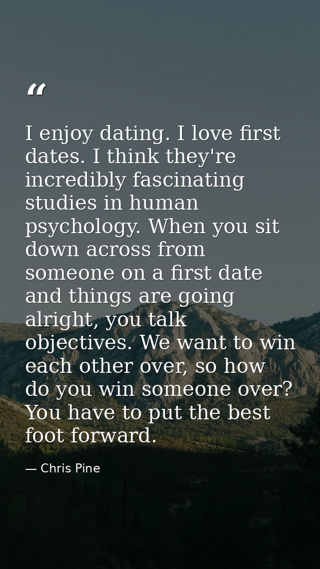 I enjoy dating. I love first dates. I think they're incredibly fascinating studies in human psychology. When you sit dow — Chris Pine