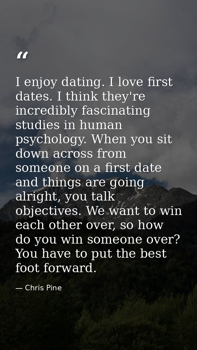 I enjoy dating. I love first dates. I think they're incredibly fascinating studies in human psychology. When you sit dow — Chris Pine