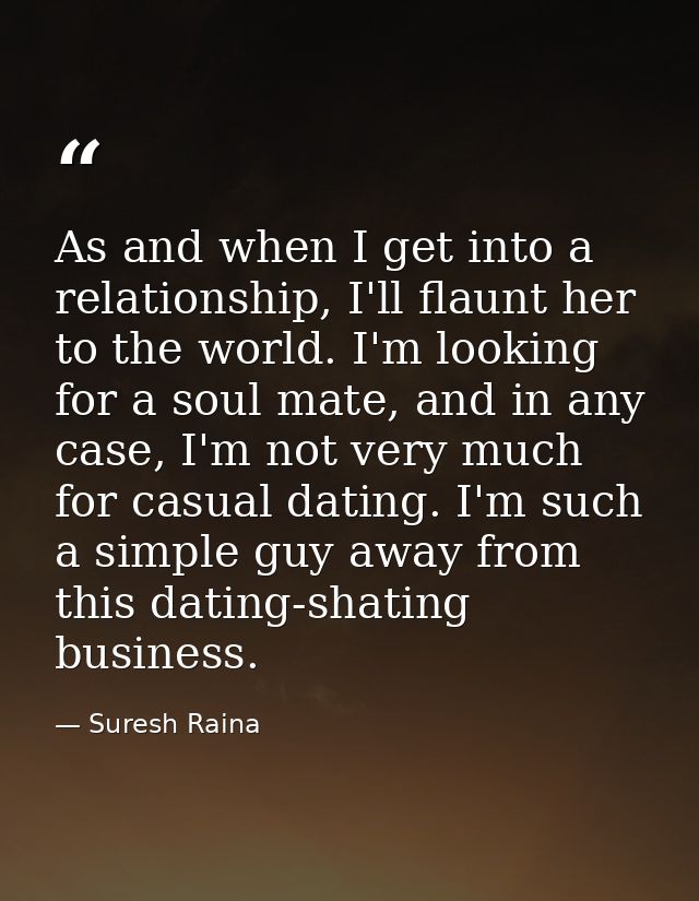 As and when I get into a relationship, I'll flaunt her to the world. I'm looking for a soul mate, and in any case, I'm n — Suresh Raina