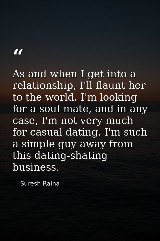 As and when I get into a relationship, I'll flaunt her to the world. I'm looking for a soul mate, and in any case, I'm n — Suresh Raina