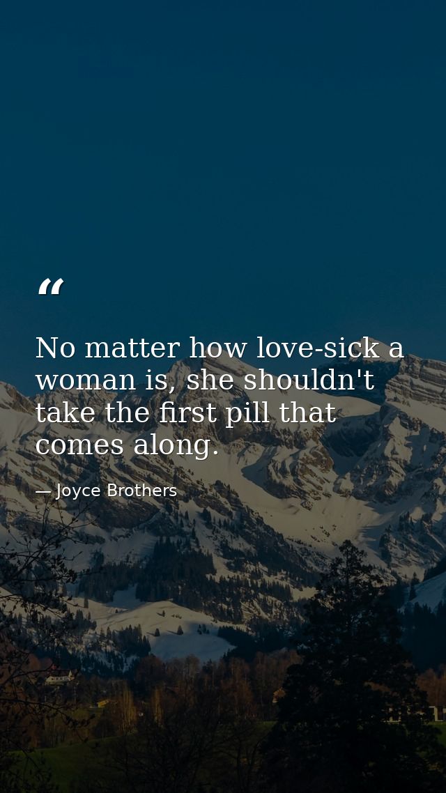 No matter how love-sick a woman is, she shouldn't take the first pill that comes along. — Joyce Brothers