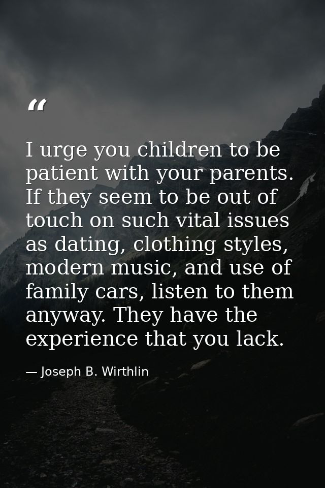 I urge you children to be patient with your parents. If they seem to be out of touch on such vital issues as dating, clo — Joseph B. Wirthlin
