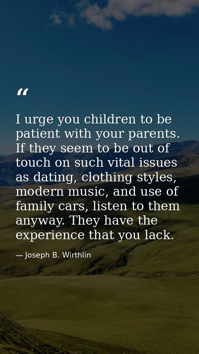 I urge you children to be patient with your parents. If they seem to be out of touch on such vital issues as dating, clo — Joseph B. Wirthlin