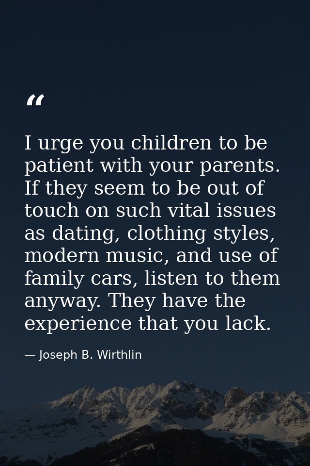 I urge you children to be patient with your parents. If they seem to be out of touch on such vital issues as dating, clo — Joseph B. Wirthlin
