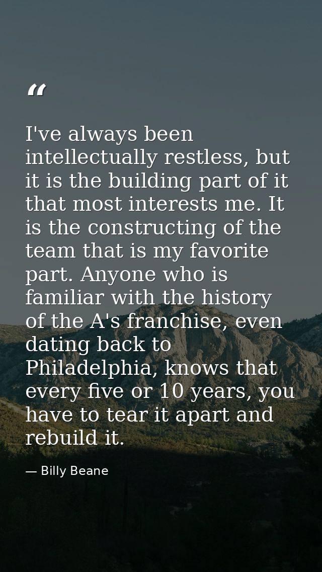 I've always been intellectually restless, but it is the building part of it that most interests me. It is the constructi — Billy Beane