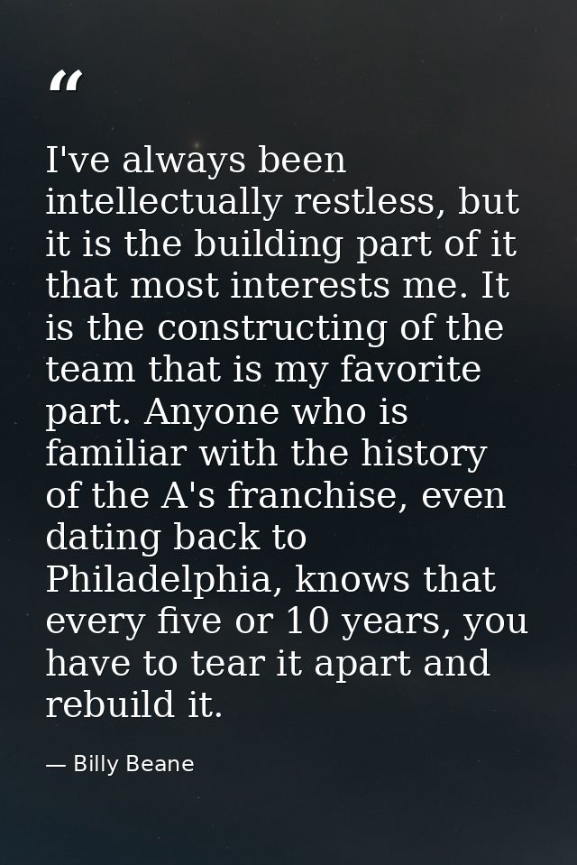 I've always been intellectually restless, but it is the building part of it that most interests me. It is the constructi — Billy Beane