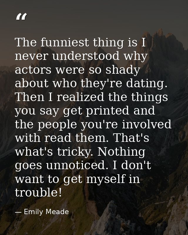 The funniest thing is I never understood why actors were so shady about who they're dating. Then I realized the things y — Emily Meade