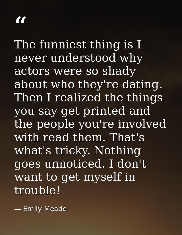 The funniest thing is I never understood why actors were so shady about who they're dating. Then I realized the things y — Emily Meade