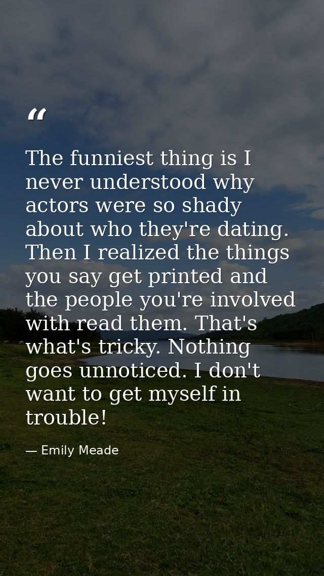 The funniest thing is I never understood why actors were so shady about who they're dating. Then I realized the things y — Emily Meade