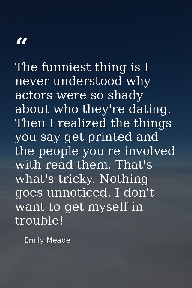The funniest thing is I never understood why actors were so shady about who they're dating. Then I realized the things y — Emily Meade