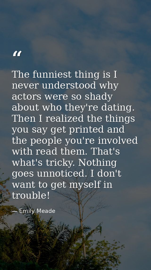 The funniest thing is I never understood why actors were so shady about who they're dating. Then I realized the things y — Emily Meade