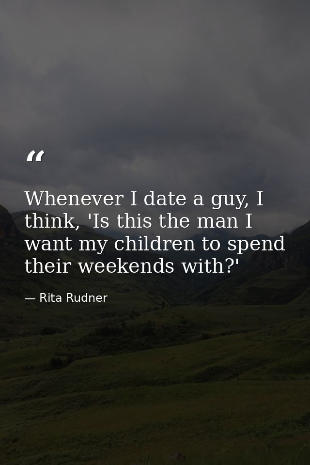 Whenever I date a guy, I think, 'Is this the man I want my children to spend their weekends with?' — Rita Rudner