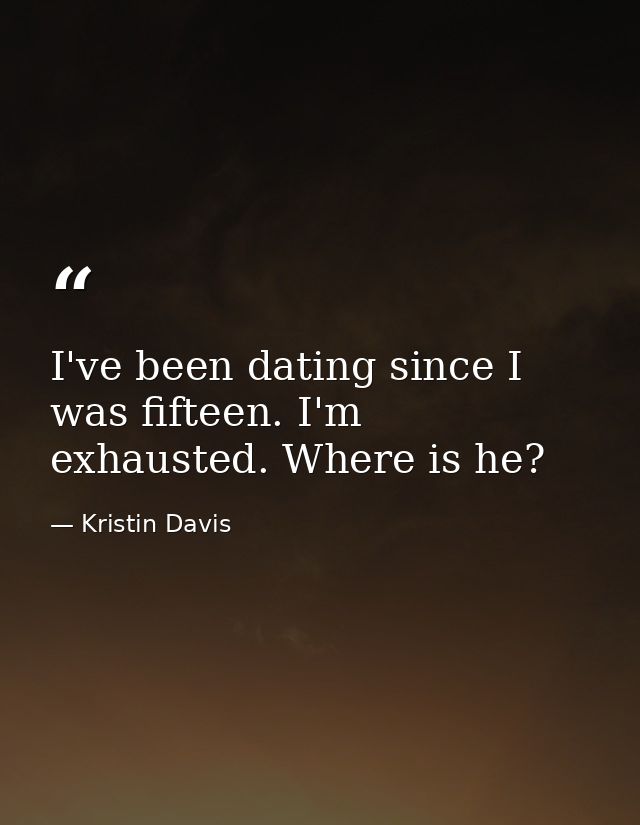 I've been dating since I was fifteen. I'm exhausted. Where is he? — Kristin Davis