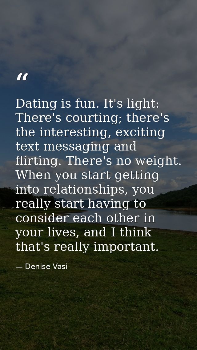 Dating is fun. It's light: There's courting; there's the interesting, exciting text messaging and flirting. There's no w — Denise Vasi