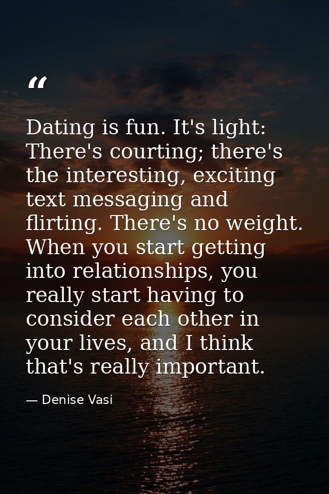 Dating is fun. It's light: There's courting; there's the interesting, exciting text messaging and flirting. There's no w — Denise Vasi