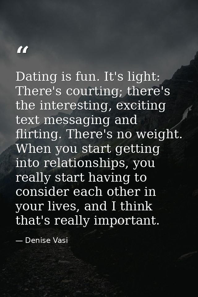 Dating is fun. It's light: There's courting; there's the interesting, exciting text messaging and flirting. There's no w — Denise Vasi