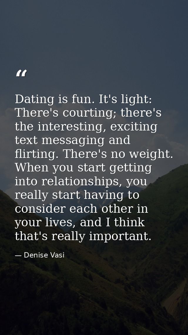 Dating is fun. It's light: There's courting; there's the interesting, exciting text messaging and flirting. There's no w — Denise Vasi