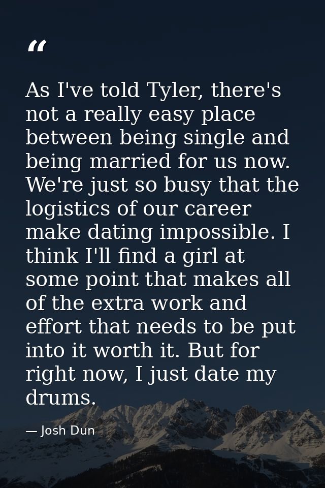 As I've told Tyler, there's not a really easy place between being single and being married for us now. We're just so bus — Josh Dun