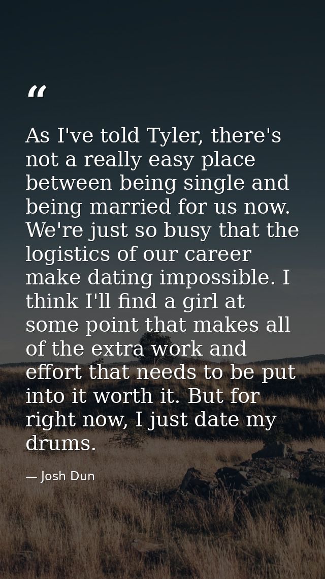 As I've told Tyler, there's not a really easy place between being single and being married for us now. We're just so bus — Josh Dun