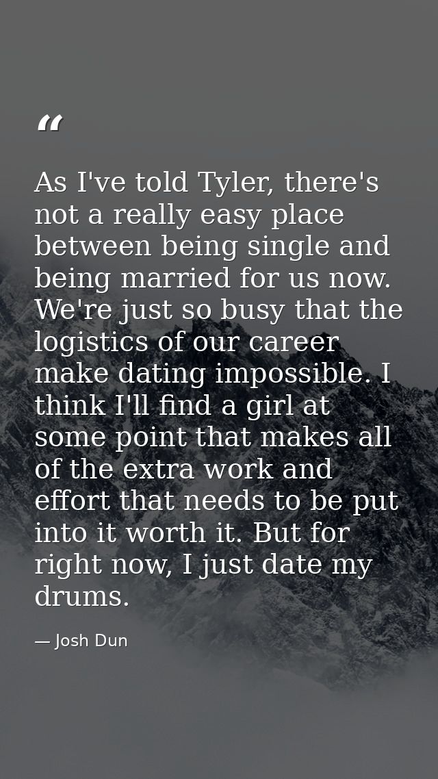 As I've told Tyler, there's not a really easy place between being single and being married for us now. We're just so bus — Josh Dun